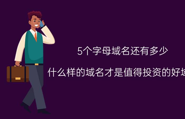 5个字母域名还有多少 什么样的域名才是值得投资的好域名？